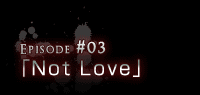 Episode#03「Not Love」